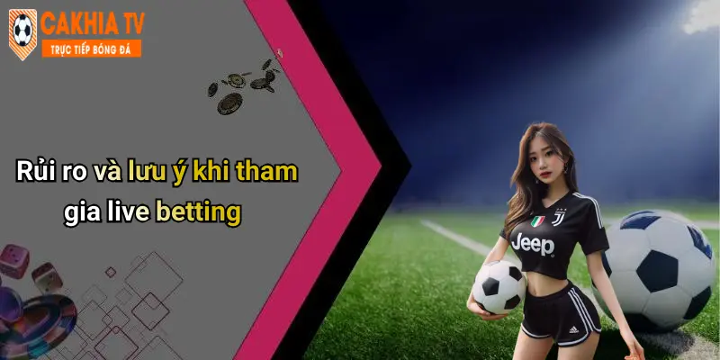Rủi ro và lưu ý khi tham gia live betting