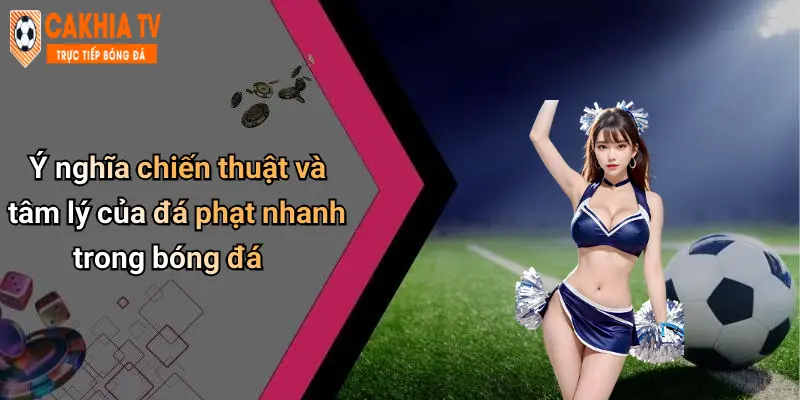 Ý nghĩa chiến thuật và tâm lý của đá phạt nhanh trong bóng đá