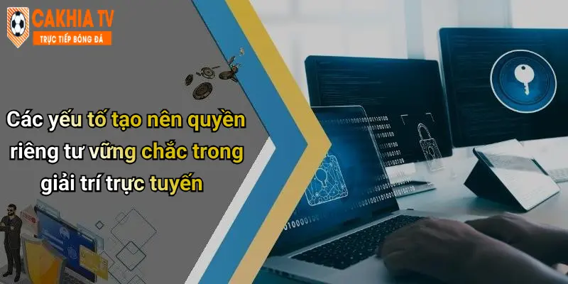 Các yếu tố tạo nên quyền riêng tư vững chắc trong giải trí trực tuyến