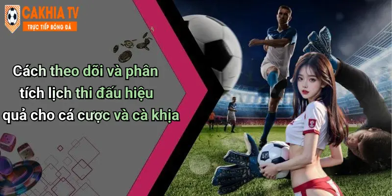 Cách theo dõi và phân tích lịch thi đấu hiệu quả cho cá cược và cà khịa