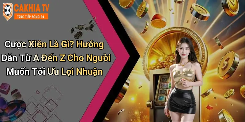Cược Xiên Là Gì? Hướng Dẫn Từ A Đến Z Cho Người Muốn Tối Ưu Lợi Nhuận