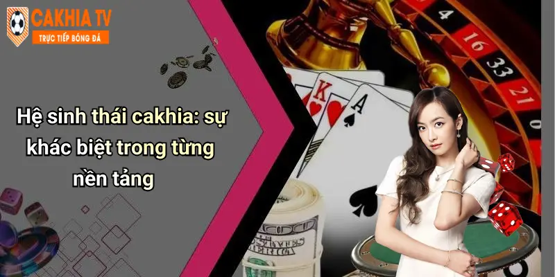 Hệ sinh thái cakhia: sự khác biệt trong từng nền tảng