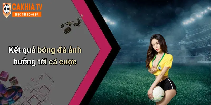 Kết quả bóng đá ảnh hưởng tới cá cược