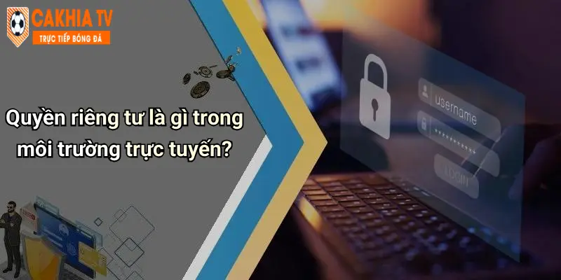 Quyền riêng tư là gì trong môi trường trực tuyến?