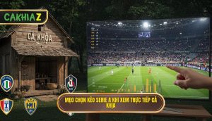 Mẹo Chọn Kèo Serie A Khi Xem Trực Tiếp Cà Khịa