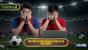 Xem Bóng đá Miễn Phí Qua Cà Khịa Có An Toàn Không