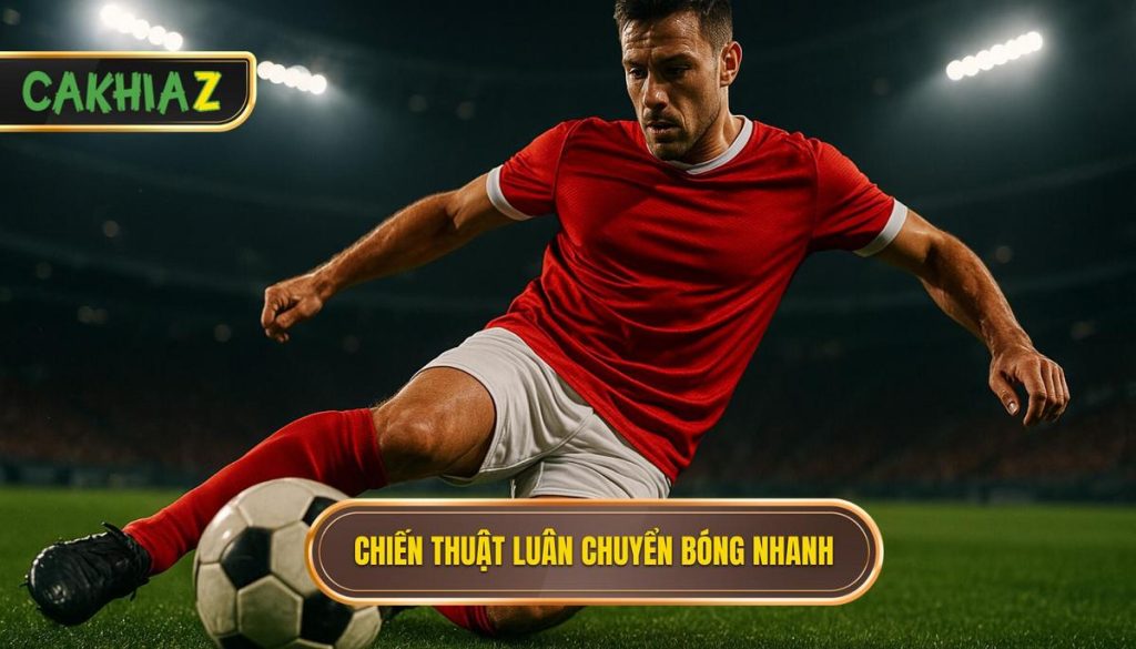 Chiến Thuật Luân Chuyển Bóng Nhanh