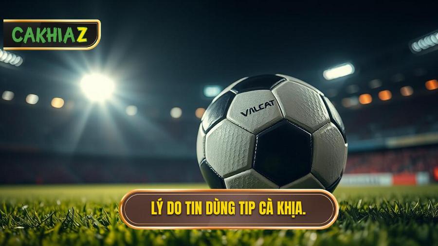 Tại sao bạn nên tin dùng tip bóng đá miễn phí từ CÀ KHỊA?