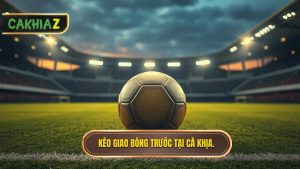 Kèo Giao Bóng Trước Tại CÀ KhỊa.