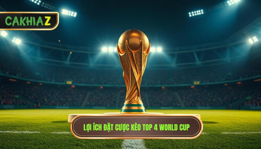 Tại Sao Nên Lựa Chọn Đặt Cược Kèo Top 4 World Cup?